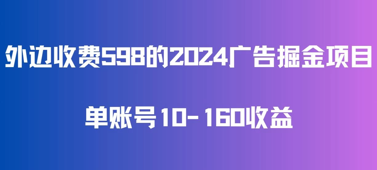 外边收费598的广告掘金项目，单账号10-160收益，保姆式教学