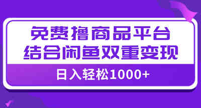 【全网首发】日入1000＋免费撸商品平台+闲鱼双平台硬核变现，小白轻松上手