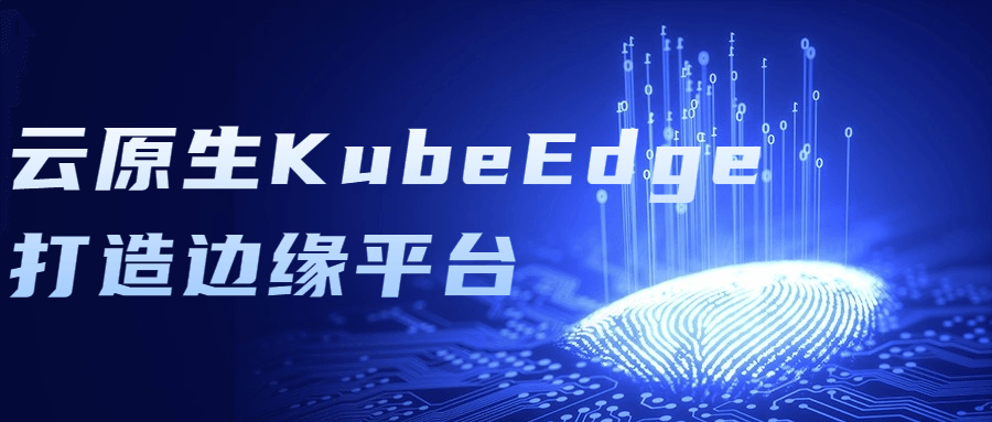 云原生KubeEdge打造边缘平台