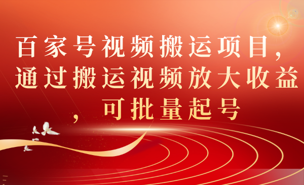 百家号视频搬运项目，通过搬运视频放大收益，可批量起号