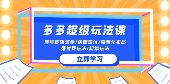 多多超级玩法课 流量底层逻辑/店铺定位/高转化布局/强付费/起爆玩法