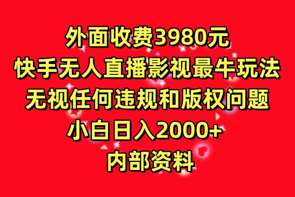 外面收费3980元，快手无人直播影视剧最牛玩法，无视任何违规和版权问题，小白日入2000+ 内部资料