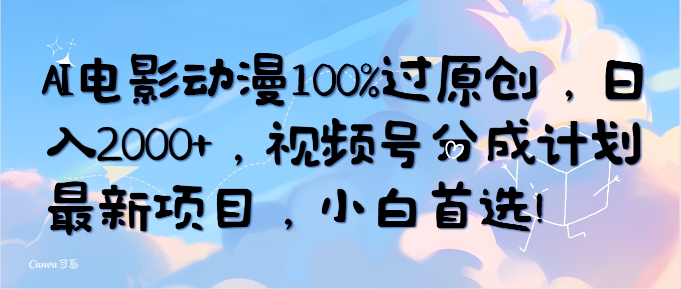 AI电影动漫百分百过原创项目玩法，视频号分成计划最新玩法，小白上手首选项目