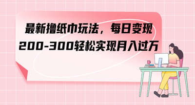 最新撸纸巾玩法，每日变现 200-300轻松实现月入过方